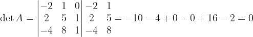 \dpi{120} \det A=\begin{vmatrix} -2 & 1 & 0\\ 2& 5& 1\\ -4 & 8 & 1 \end{vmatrix}\begin{matrix} -2 & 1\\ 2 & 5\\ -4& 8 \end{matrix}=-10-4+0-0+16-2=0